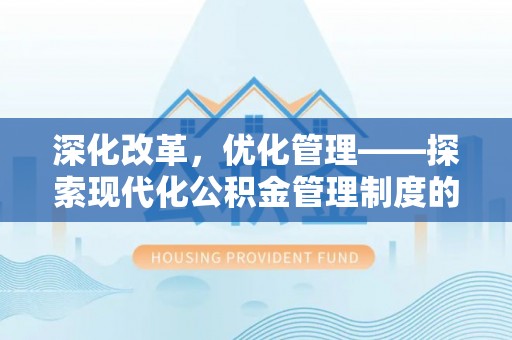 高阳深化改革，优化管理——探索现代化公积金管理制度的实践与未来