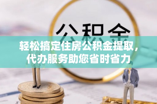高阳轻松搞定住房公积金提取，代办服务助您省时省力