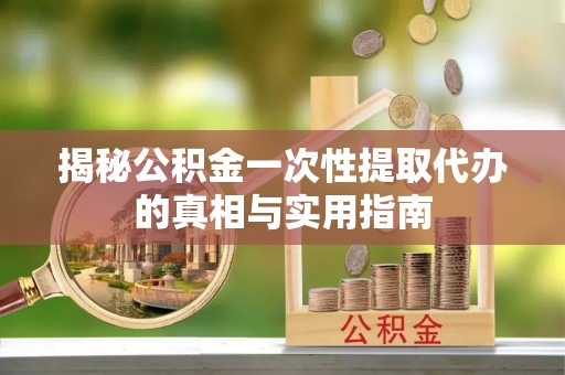 高阳揭秘公积金一次性提取代办的真相与实用指南