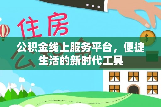 高阳公积金线上服务平台，便捷生活的新时代工具