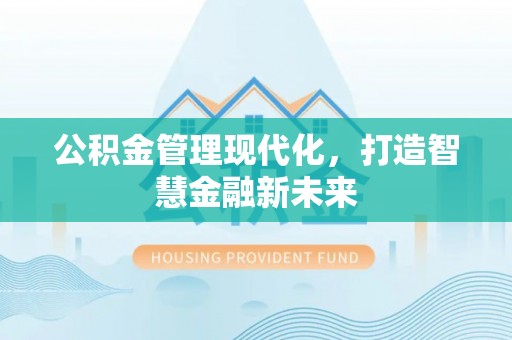高阳公积金管理现代化，打造智慧金融新未来