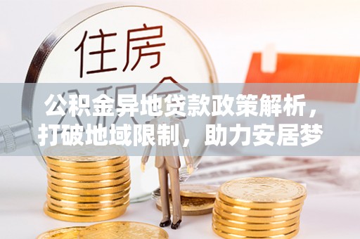 高阳公积金异地贷款政策解析，打破地域限制，助力安居梦想