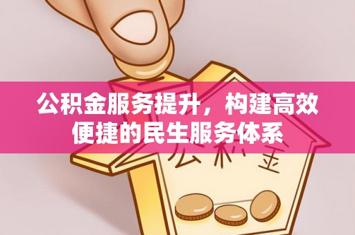 高阳公积金服务提升，构建高效便捷的民生服务体系