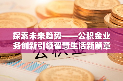 高阳探索未来趋势——公积金业务创新引领智慧生活新篇章