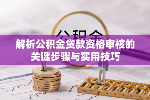 高阳解析公积金贷款资格审核的关键步骤与实用技巧