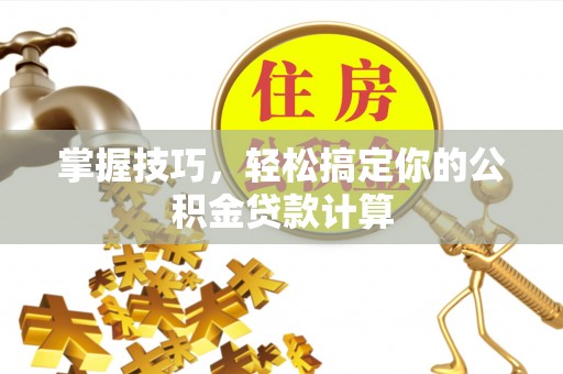 高阳掌握技巧，轻松搞定你的公积金贷款计算