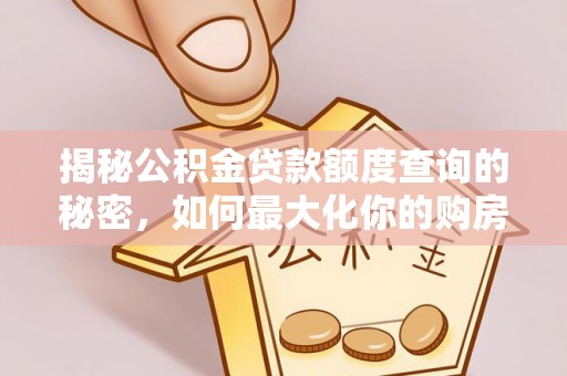 高阳揭秘公积金贷款额度查询的秘密，如何最大化你的购房资金？