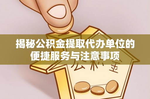 高阳揭秘公积金提取代办单位的便捷服务与注意事项