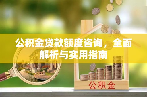 高阳公积金贷款额度咨询，全面解析与实用指南