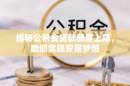 高阳揭秘公积金贷款额度上限，助您实现安居梦想