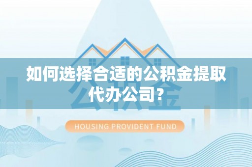 高阳如何选择合适的公积金提取代办公司？