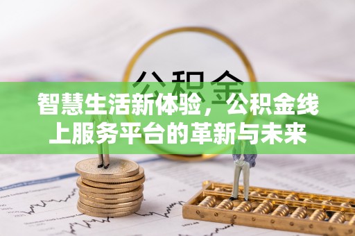 高阳智慧生活新体验，公积金线上服务平台的革新与未来