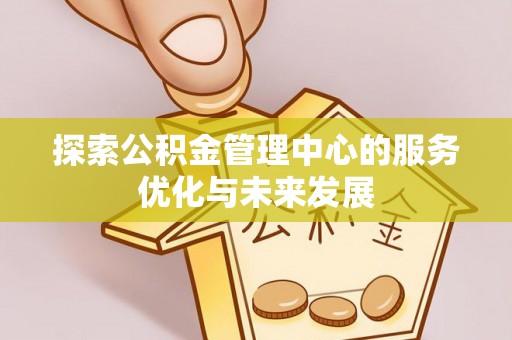 高阳探索公积金管理中心的服务优化与未来发展