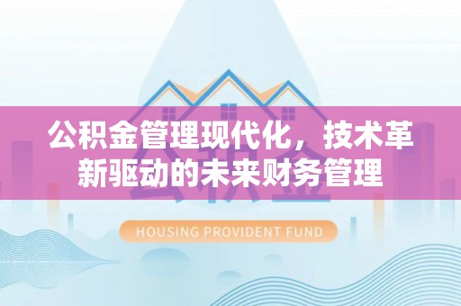 高阳公积金管理现代化，技术革新驱动的未来财务管理