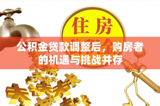 高阳公积金贷款调整后，购房者的机遇与挑战并存