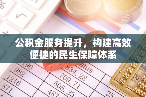 高阳公积金服务提升，构建高效便捷的民生保障体系