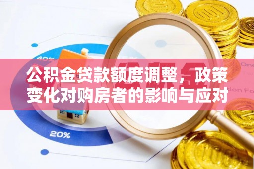 高阳公积金贷款额度调整，政策变化对购房者的影响与应对策略