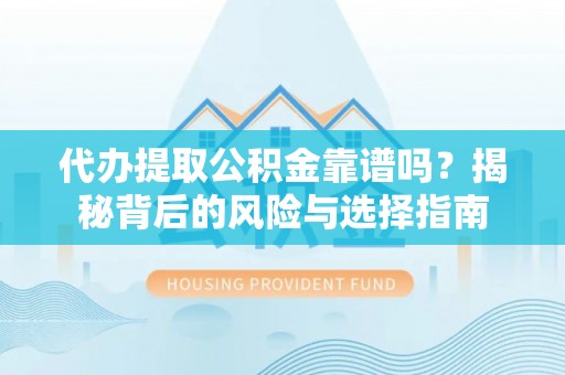 高阳代办提取公积金靠谱吗？揭秘背后的风险与选择指南