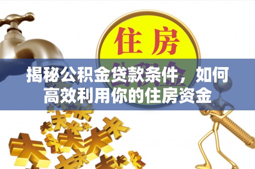 高阳揭秘公积金贷款条件，如何高效利用你的住房资金