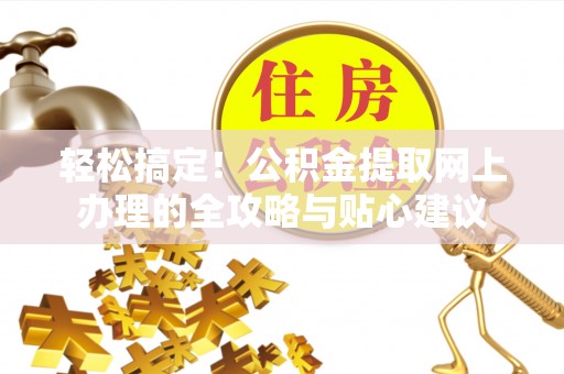高阳轻松搞定！公积金提取网上办理的全攻略与贴心建议