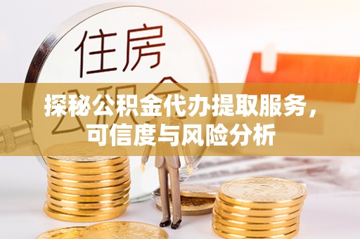 高阳探秘公积金代办提取服务，可信度与风险分析