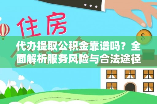高阳代办提取公积金靠谱吗？全面解析服务风险与合法途径