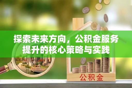 高阳探索未来方向，公积金服务提升的核心策略与实践