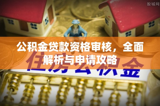 高阳公积金贷款资格审核，全面解析与申请攻略