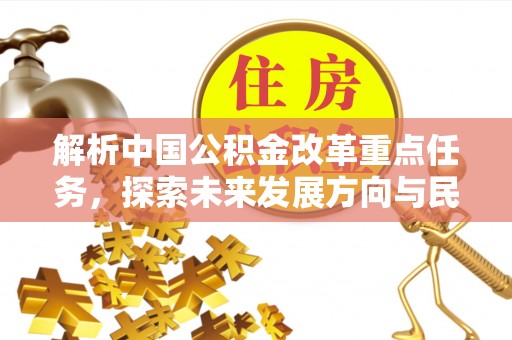 高阳解析中国公积金改革重点任务，探索未来发展方向与民生影响