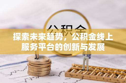 高阳探索未来趋势，公积金线上服务平台的创新与发展