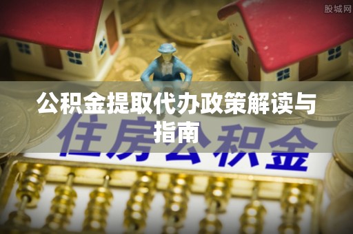 高阳公积金提取代办政策解读与指南