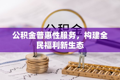 高阳公积金普惠性服务，构建全民福利新生态