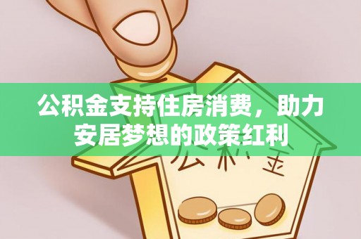 高阳公积金支持住房消费，助力安居梦想的政策红利