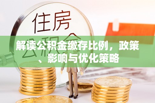 高阳解读公积金缴存比例，政策、影响与优化策略