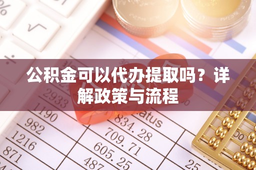 高阳公积金可以代办提取吗？详解政策与流程