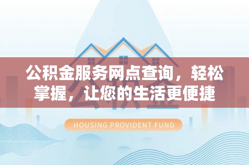 高阳公积金服务网点查询，轻松掌握，让您的生活更便捷