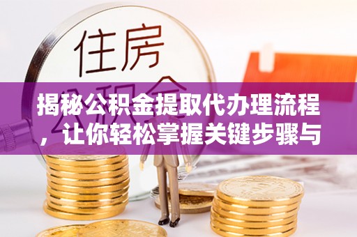 高阳揭秘公积金提取代办理流程，让你轻松掌握关键步骤与注意事项