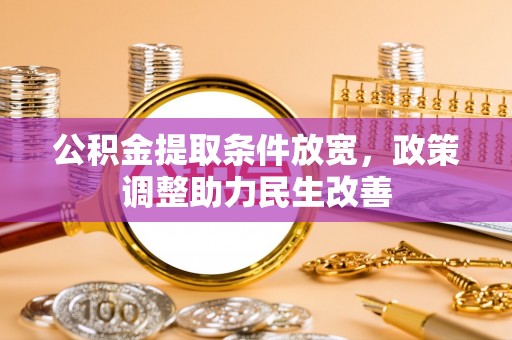 高阳公积金提取条件放宽，政策调整助力民生改善