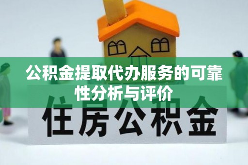高阳公积金提取代办服务的可靠性分析与评价