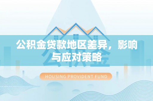 高阳公积金贷款地区差异，影响与应对策略