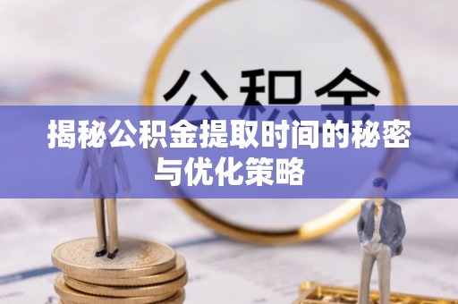 高阳揭秘公积金提取时间的秘密与优化策略