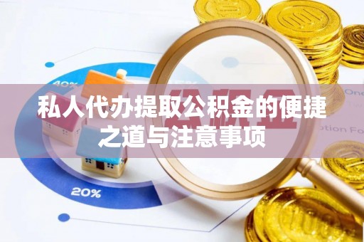 高阳私人代办提取公积金的便捷之道与注意事项