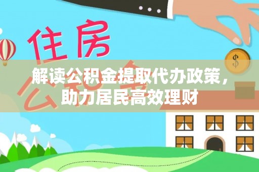 高阳解读公积金提取代办政策，助力居民高效理财