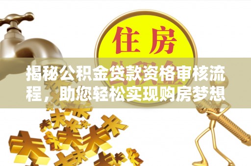 高阳揭秘公积金贷款资格审核流程，助您轻松实现购房梦想