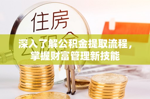 高阳深入了解公积金提取流程，掌握财富管理新技能