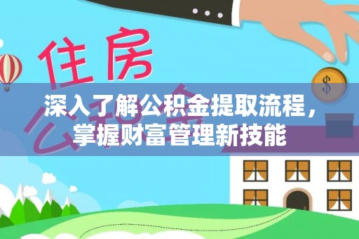 高阳深入了解公积金提取流程，掌握财富管理新技能