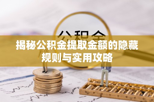 高阳揭秘公积金提取金额的隐藏规则与实用攻略