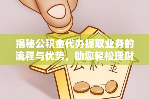 高阳揭秘公积金代办提取业务的流程与优势，助您轻松理财