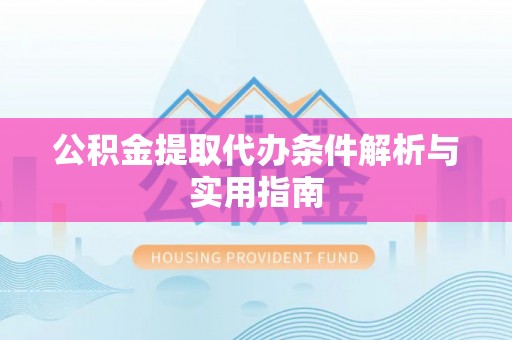 高阳公积金提取代办条件解析与实用指南