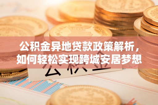 高阳公积金异地贷款政策解析，如何轻松实现跨城安居梦想